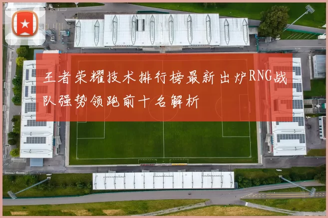 王者荣耀技术排行榜最新出炉RNG战队强势领跑前十名解析