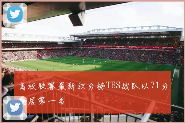 高校联赛最新积分榜TES战队以71分稳居第一名