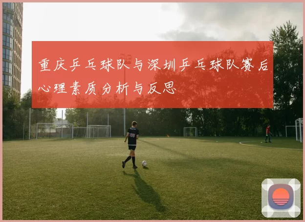 重庆乒乓球队与深圳乒乓球队赛后心理素质分析与反思