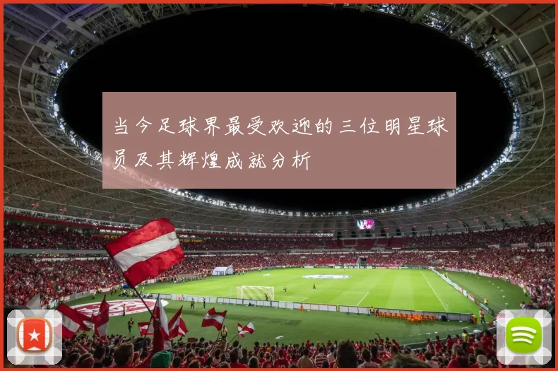 当今足球界最受欢迎的三位明星球员及其辉煌成就分析
