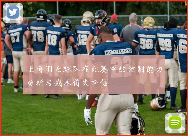 上海羽毛球队在比赛中的控制能力分析与战术得失评估